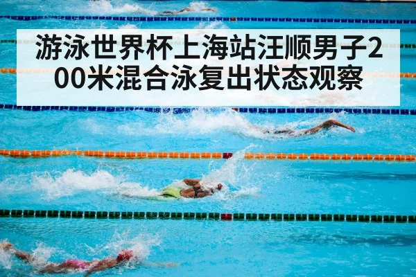 游泳世界杯上海站汪顺男子200米混合泳复出状态观察