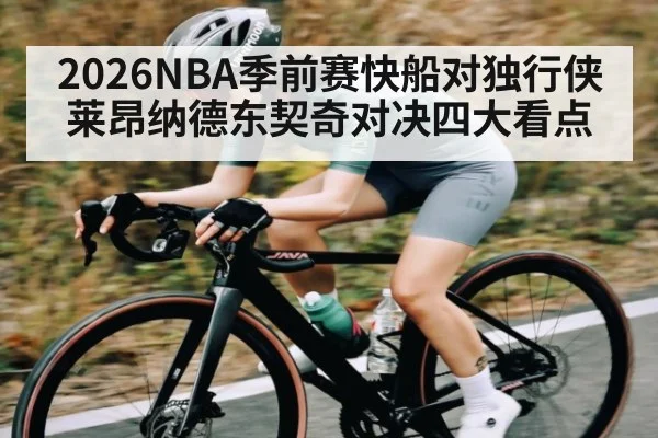 2026NBA季前赛快船对独行侠莱昂纳德东契奇对决四大看点