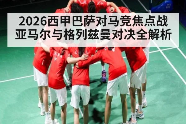2026西甲巴萨对马竞焦点战 亚马尔与格列兹曼对决全解析