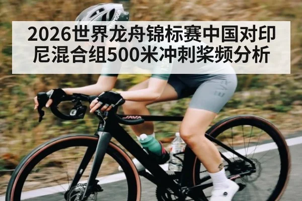 2026世界龙舟锦标赛中国对印尼混合组500米冲刺桨频分析