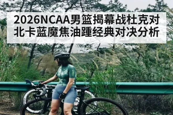 2026NCAA男篮揭幕战杜克对北卡蓝魔焦油踵经典对决分析